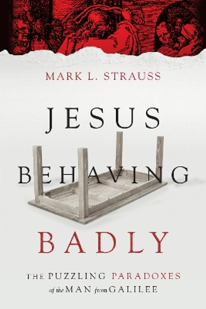 Jesus Behaving Badly: The Puzzling Paradoxes of the Man from Galilee by Mark L. Strauss 9780830824663