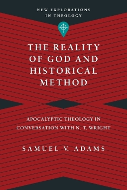 The Reality of God and Historical Method: Apocalyptic Theology in Conversation with N. T. Wright by Samuel V. Adams 9780830849147