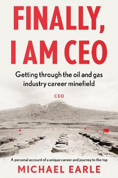 Finally, I am CEO: Getting through the oil and gas industry career minefield by Michael Earle