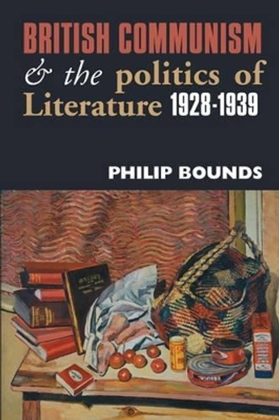 British Communism and the Politics of Literature,1928-1939 by Philip Bounds 9780850365948