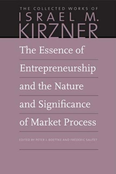 The Essence of Entrepreneurship and the Nature and Significance of Market Process by Israel M Kirzner 9780865978669