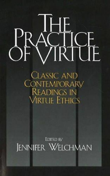 The Practice of Virtue: Classic and Contemporary Readings in Virtue Ethics by Jennifer Welchman 9780872208100