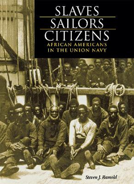 Slaves, Sailors, Citizens: African Americans in the Union Navy by Steven J. Ramold 9780875802862