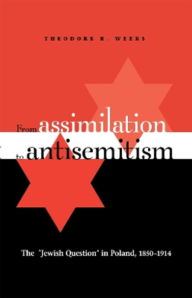 From Assimilation to Antisemitism: The &quot;Jewish Question&quot; in Poland, 1850-1914 by Theodore R. Weeks 9780875803524