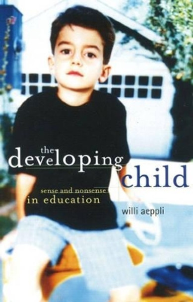 The Developing Child: Sense and Nonsense in Education by Willi Aeppli 9780880104913