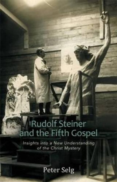 Rudolf Steiner and the Fifth Gospel: Insights into a New Understanding of the Christ Mystery by Peter Selg 9780880107075