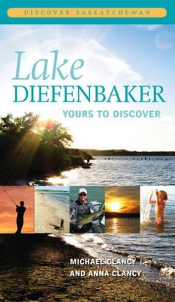 Lake Diefenbaker: Yours to Discover by Michael Clancy 9780889772298