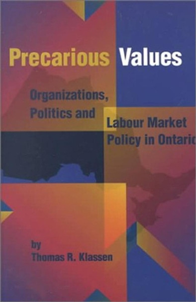 Precarious Values: Organizations, Politics, and Labour Market Policy in Ontario by Thomas R. Klassen 9780889118850