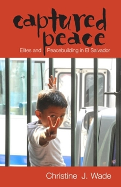 Captured Peace: Elites and Peacebuilding in El Salvador by Christine J. Wade 9780896802988