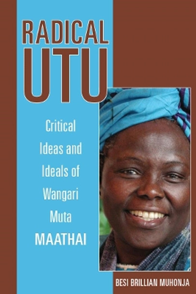 Radical Utu: Critical Ideas and Ideals of Wangari Muta Maathai by Besi Brillian Muhonja 9780896803268
