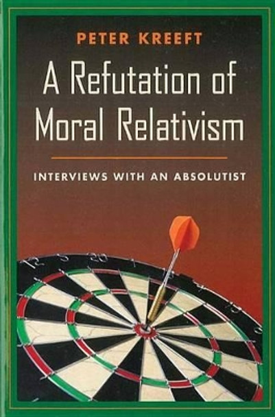 Refutation of Moral Relativism: Interviews with an Absolutist by Peter J. Kreeft 9780898707311