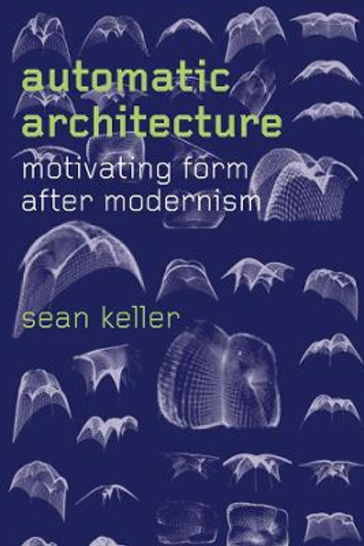 Automatic Architecture: Motivating Form After Modernism by Sean Keller