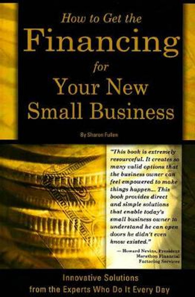 How to Get the Financing for Your New Small Business: Innovative Solutions from the Experts Who Do It Every Day by Sharon Fullen 9780910627559