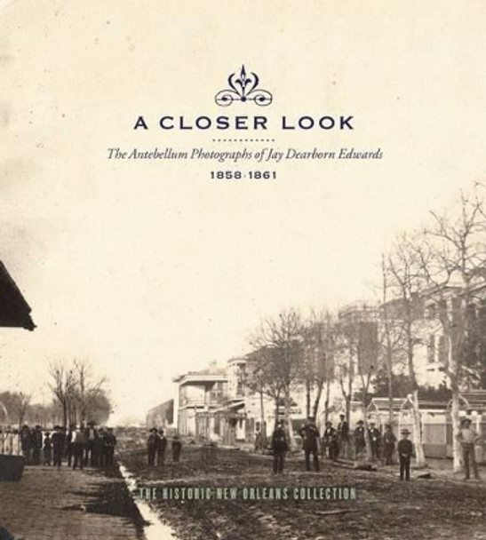 A Closer Look: The Antebellum Photographs of Jay Dearborn Edwards, 1858aEURO&quot;1861 by J. D. Edwards 9780917860522