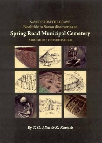 Saved from the Grave: Neolithic to Saxon discoveries at Spring Road Municipal Cemetery, Abingdon, Oxfordshire, 1990-2000 by T. G. Allen 9780954962760