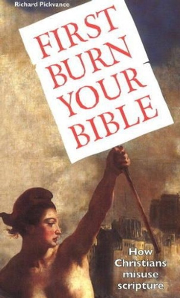 First Burn Your Bible: How Christians Misuse Scripture by Richard Pickvance 9780955029516