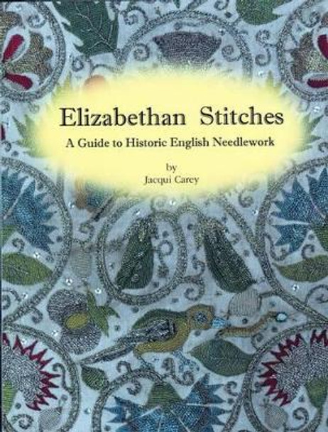 Elizabethan Stitches: A Guide to Historic English Needlework by Jacqui Carey 9780952322580