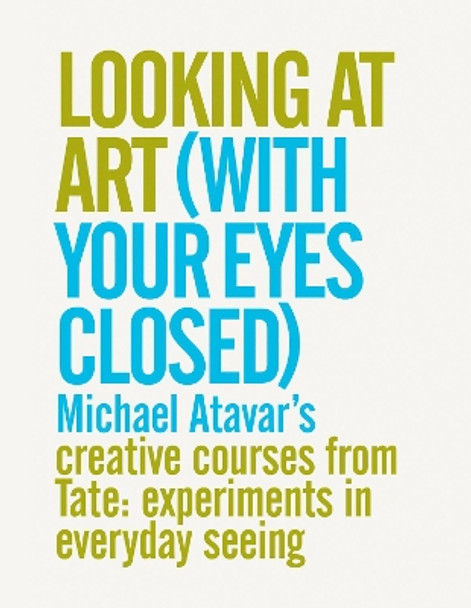 Looking At Art (With Your Eyes Closed) Michael Atavar's Creative Courses From Tate: Experiments In Everyday Seeing by Michael Atavar 9780953107353