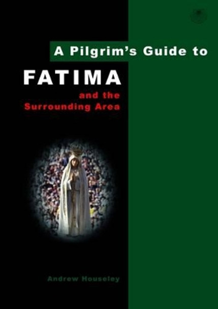 A Pilgrim's Guide to Fatima: And the Surrounding Area by Andrew Houseley 9780956976895