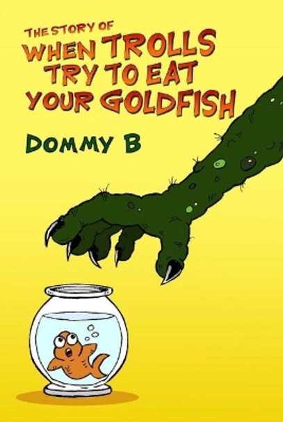 The Story of When Trolls Try to Eat Your Goldfish by Dommy B 9780957663947