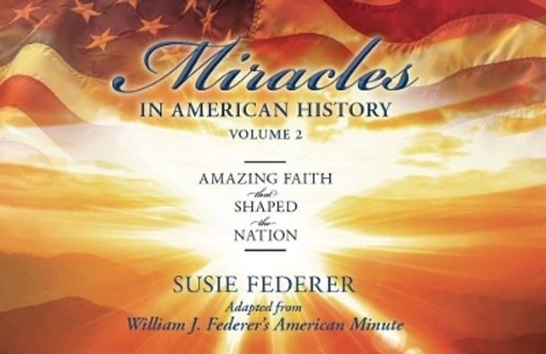 Miracles in American History, Volume Two: Amazing Faith That Shaped the Nation: Adapted from William J. Federer's American Minute by Susie Federer 9780989649179