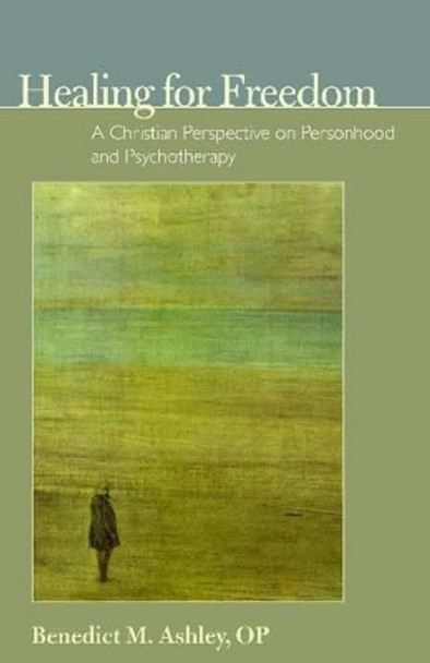 Healing for Freedom: A Christian Perspective on Personhood and Psychotherapy by Benedict M. Ashley 9780977310388