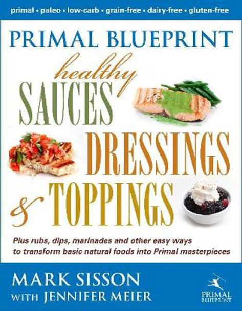 Primal Blueprint Healthy Sauces, Dressings and Toppings by Mark Sisson 9780984755158
