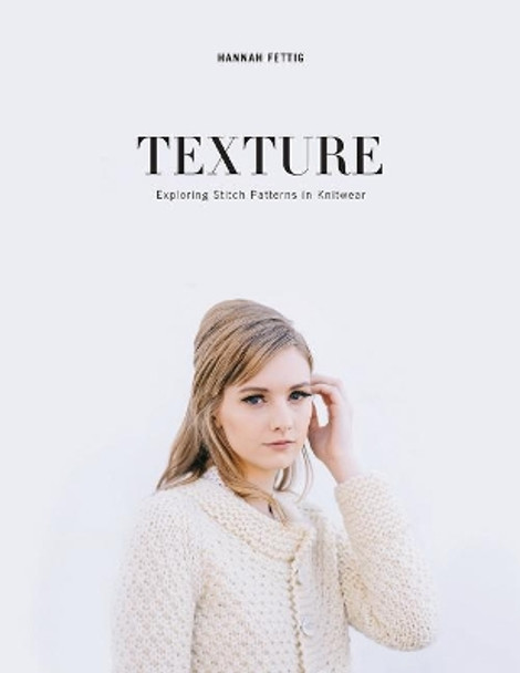 Texture: Exploring Knitted Stitch Patterns by Hannah Fettig 9780986103988