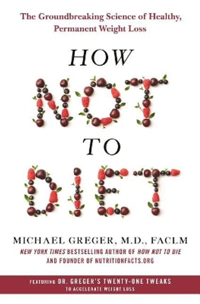 How Not to Diet: The Groundbreaking Science of Healthy, Permanent Weight Loss by Michael Greger 9781250199225