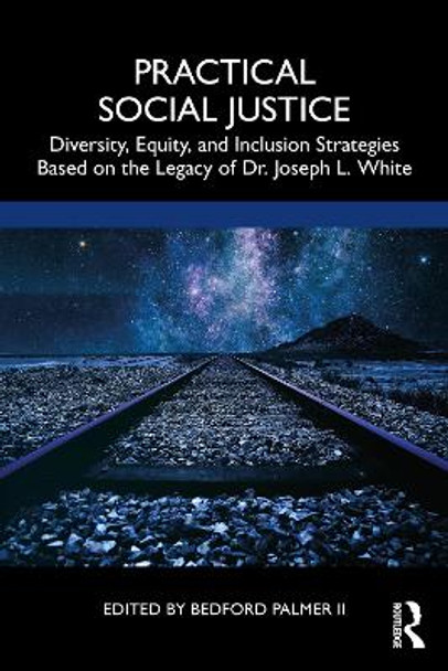 Practical Social Justice: Diversity, Equity, and Inclusion Strategies Based on the Legacy of Dr. Joseph L. White by Bedford Palmer II
