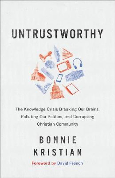 Untrustworthy: The Knowledge Crisis Breaking Our Brains, Polluting Our Politics, and Corrupting Christian Community by Bonnie Kristian