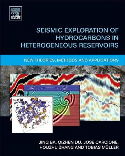 Seismic Exploration of Hydrocarbons in Heterogeneous Reservoirs: New Theories, Methods and Applications by Jing Ba 9780124201514
