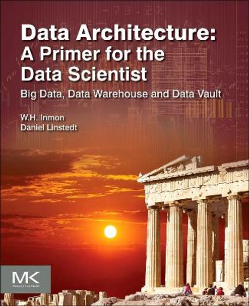 Data Architecture: A Primer for the Data Scientist: Big Data, Data Warehouse and Data Vault by William H. Inmon 9780128020449