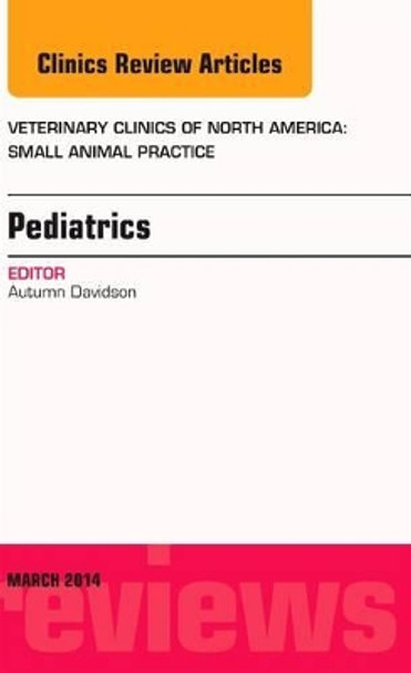 Pediatrics, An Issue of Veterinary Clinics of North America: Small Animal Practice by Autumn Davidson 9780323287289