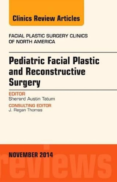 Pediatric Facial Plastic and Reconstructive Surgery, An Issue of Facial Plastic Surgery Clinics of North America by Sherard Austin Tatum 9780323323710