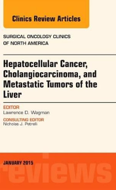 Hepatocellular Cancer, Cholangiocarcinoma, and Metastatic Tumors of the Liver, An Issue of Surgical Oncology Clinics of North America by Lawrence Wagman 9780323341868