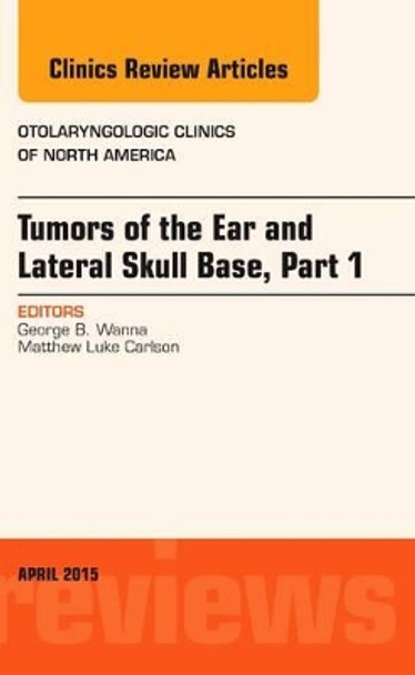 Tumors of the Ear and Lateral Skull Base: Part 1, An Issue of Otolaryngologic Clinics of North America by George B. Wanna 9780323359801