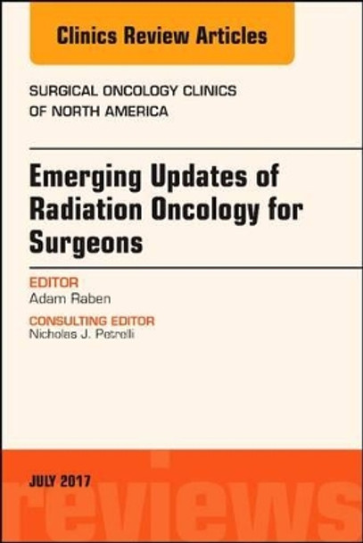 Emerging Updates of Radiation Oncology for Surgeons, An Issue of Surgical Oncology Clinics of North America by Adam Raben 9780323531566