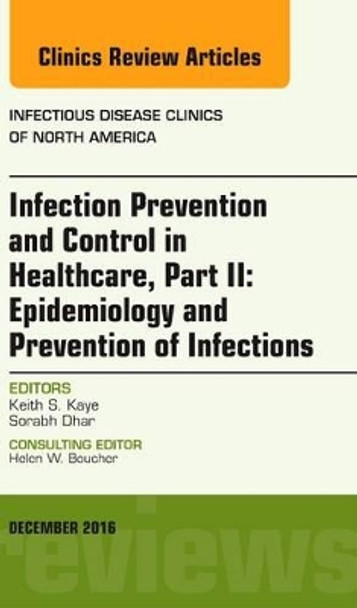 Infection Prevention and Control in Healthcare, Part II: Epidemiology and Prevention of Infections, An Issue of Infectious Disease Clinics of North America by Keith S. Kaye 9780323477420