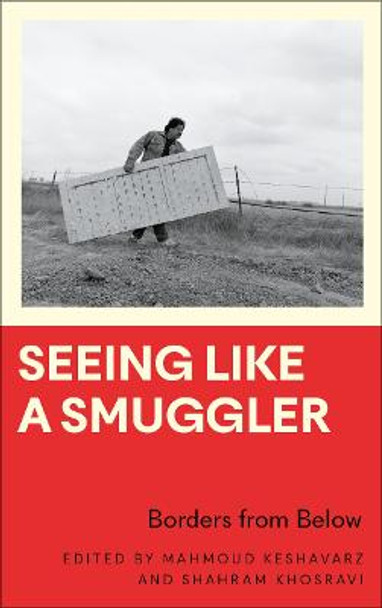 Seeing Like a Smuggler: Borders from Below by Shahram Khosravi