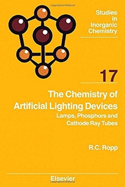 The Chemistry of Artificial Lighting Devices: Lamps, Phosphors and Cathode Ray Tubes: Volume 17 by Richard C. Ropp 9780444817099