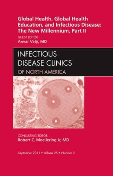 Global Health, Global Health Education, and Infectious Disease: The New Millennium, Part II, An Issue of Infectious Disease Clinics by Anvar Velji 9781455711062