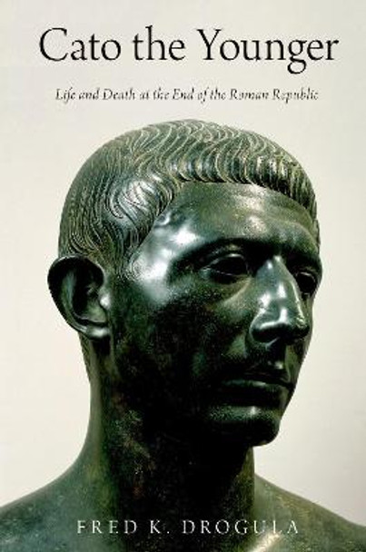 Cato the Younger: Life and Death at the End of the Roman Republic by Fred K. Drogula