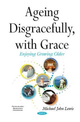 Ageing Disgracefully, with Grace by Michael John Lowis 9781634844888