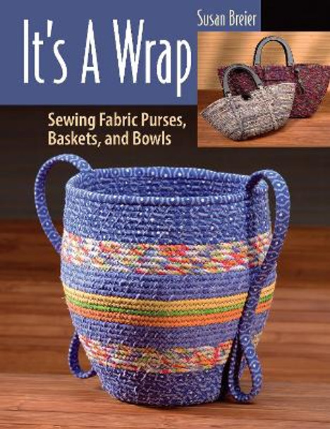 It's a Wrap: Sewing Fabric Purses, Baskets, and Bowls by Susan Breier