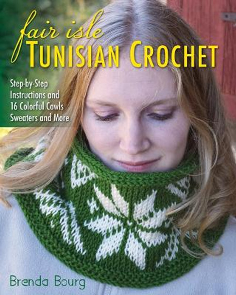 Fair Isle Tunisian Crochet: Step-By-Step Instructions and 16 Colorful Cowls, Sweaters and More by Brenda Bourg