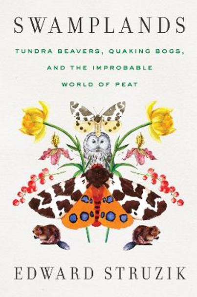 Swamplands: Tundra Beavers, Quaking Bogs, and the Improbable World of Peat by Edward Struzik