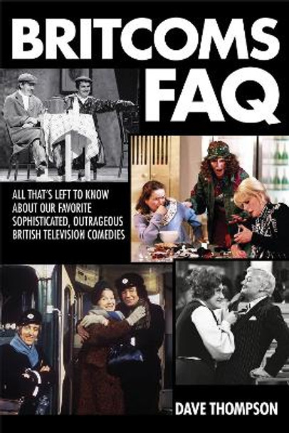 Britcoms FAQ: All That's Left to Know About Our Favorite Sophisticated Outrageous British Television Comedies Dave Thompson 9781495018992