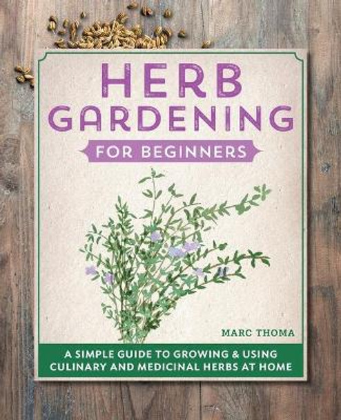 Herb Gardening for Beginners: A Simple Guide to Growing & Using Culinary and Medicinal Herbs at Home by Marc Thoma