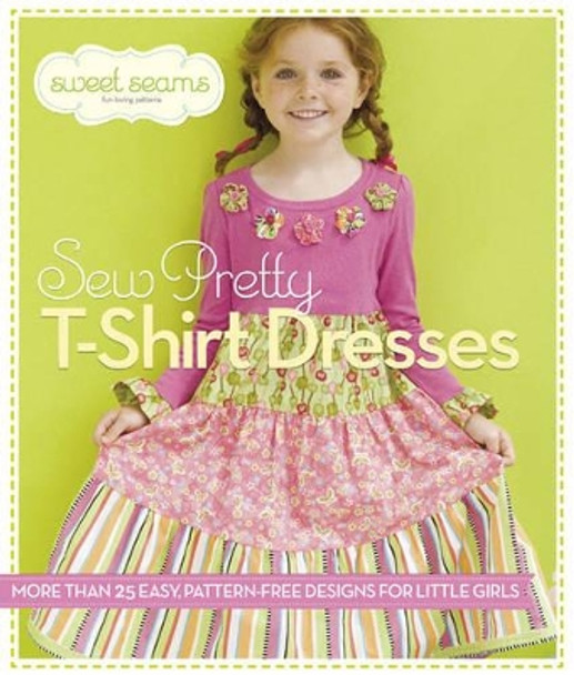 Sew Pretty T-Shirt Dresses: More Than 25 Easy, Pattern-Free Designs for Little Girls by Sweet Seams